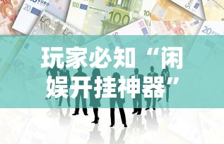 玩家必知“闲娱开挂神器	”必胜开挂神器