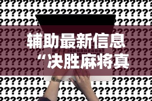 辅助最新信息“决胜麻将真能买到挂吗”开挂方法