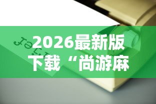 2026最新版下载“尚游麻将有没有开挂	”辅助工具插件,揭秘技巧开挂
