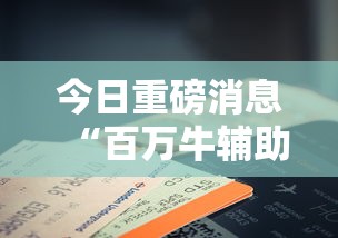 今日重磅消息“百万牛辅助器下载”科技辅助神器手机版教程
