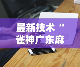 最新技术“雀神广东麻将有挂是真的吗”科技辅助神器手机