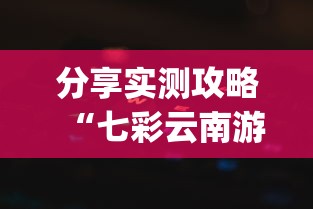 分享实测攻略“七彩云南游戏辅助器”作弊挂(辅助外挂+教程)