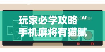 玩家必学攻略“手机麻将有猫腻吗”确实果然有挂 