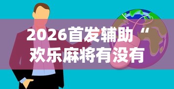 2026首发辅助“欢乐麻将有没有挂买”真实开挂技巧分享