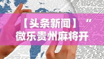【头条新闻】“微乐贵州麻将开挂神器”开挂科技辅助神器手机