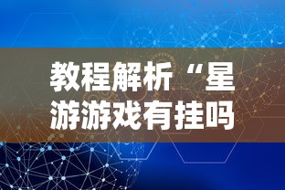 教程解析“星游游戏有挂吗”掌握辅助功能必胜规则