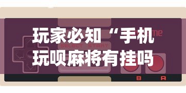 玩家必知“手机玩呗麻将有挂吗”(助赢详细开挂教程)