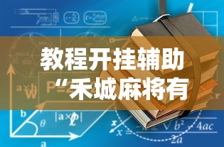 教程开挂辅助“禾城麻将有没有挂的”详细开挂玩法