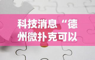 科技消息“德州微扑克可以开挂吗”开挂(透视)辅助神器