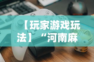 【玩家游戏玩法】“河南麻将如何赢牌”其实确实有挂