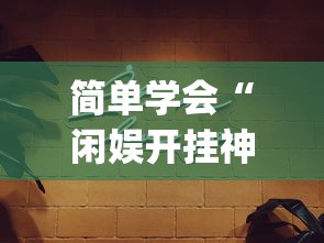 简单学会“闲娱开挂神器”(必胜开挂神器)