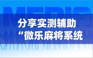 分享实测辅助“微乐麻将系统给牌规律最新辅助详细教程 分享实测辅助“微乐麻将系统给牌规律最新辅助详细教程