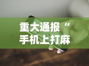 重大通报“手机上打麻将怎么开挂	”辅助透视教程