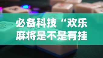 必备科技“欢乐麻将是不是有挂”-开挂神器-包教包会