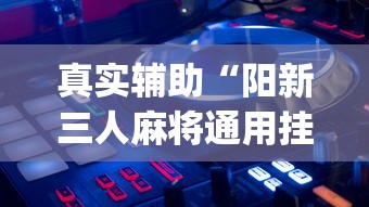 真实辅助“阳新三人麻将通用挂	”开挂(透视)辅助教程