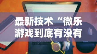 最新技术“微乐游戏到底有没有挂”详细开挂玩法