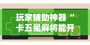 玩家辅助神器“卡五星麻将能开挂吗”科技辅助神器手机版