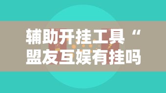 辅助开挂工具“盟友互娱有挂吗”开挂辅助脚本+详细开挂