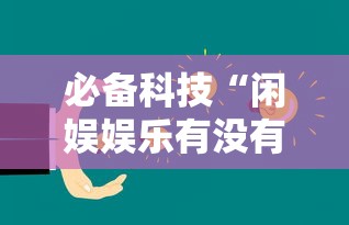 必备科技“闲娱娱乐有没有挂”详细开挂教程