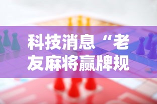 科技消息“老友麻将赢牌规律”-必赢神器安装