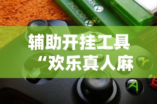 辅助开挂工具“欢乐真人麻将真能赚钱吗”开挂辅助脚本+详细开挂