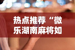 热点推荐“微乐湖南麻将如何开挂	”科技辅助神器手机版教程