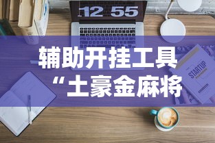 辅助开挂工具“土豪金麻将怎么一直输”开挂辅助脚本+详细
