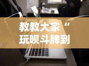 教教大家“玩呗斗牌到底有没有挂”科技辅助神器手机
