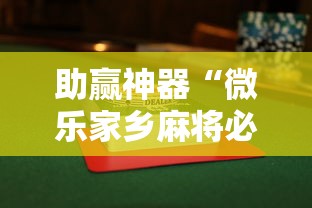助赢神器“微乐家乡麻将必赢万能开挂器	”揭秘透视辅助万能挂用法