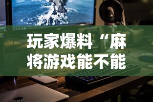 玩家爆料“麻将游戏能不能开挂”科技辅助神器手机版教程