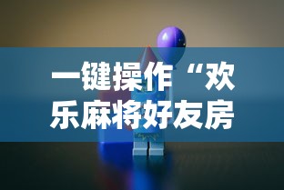 一键操作“欢乐麻将好友房怎么开挂”掌握辅助功能必胜规则