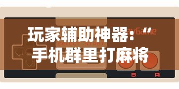 玩家辅助神器:“手机群里打麻将有挂吗	”-必赢神器安装