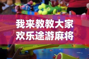 我来教教大家欢乐途游麻将有没有挂最新版更新内容”通用版下载教程！