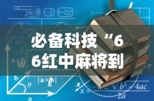必备科技“66红中麻将到底有没有挂最新辅助详细教程 必备科技“66红中麻将到底有没有挂最新辅助详细教程