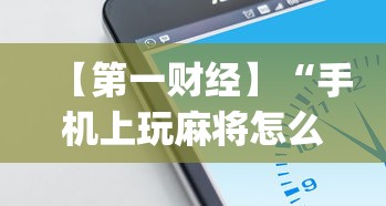 【第一财经】“手机上玩麻将怎么开挂”(果然有透视挂)