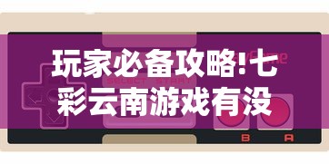 玩家必备攻略!七彩云南游戏有没有辅助”有挂详细开挂教程