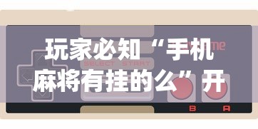 玩家必知“手机麻将有挂的么	”开挂(透视)辅助教程