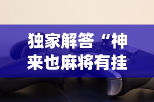 独家解答“神来也麻将有挂吗?_游戏_玩家_工具