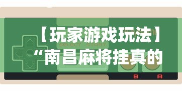 【玩家游戏玩法】“南昌麻将挂真的吗(透视)”必胜开挂神器