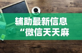 辅助最新信息“微信天天麻将有没有挂”原来有神器下载!