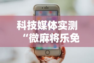 科技媒体实测“微麻将乐免费开挂的软件”详细分享装挂步骤教程
