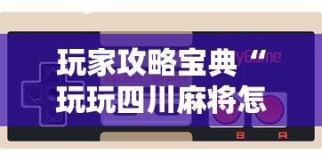 玩家攻略宝典“玩玩四川麻将怎么打才会赢”科技辅助神器手机版