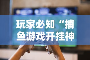 玩家必知“捕鱼游戏开挂神器”详细外挂透视辅助软件教程