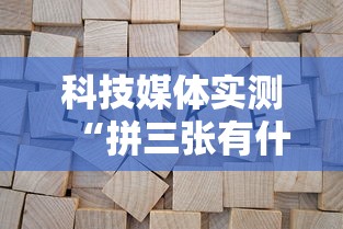 科技媒体实测“拼三张有什么规律吗”揭秘透视辅助万能挂用法