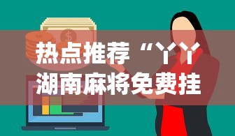 热点推荐“丫丫湖南麻将免费挂(辅助外挂+教程) 热点推荐“丫丫湖南麻将免费挂(辅助外挂+教程)