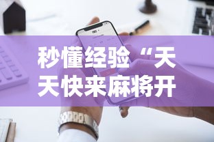 秒懂经验“天天快来麻将开挂神器下载安装手机版”附透视挂详细教程 