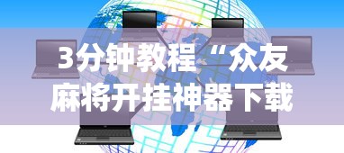 3分钟教程“众友麻将开挂神器下载(详细透视开挂教程) 3分钟教程“众友麻将开挂神器下载(详细透视开挂教程)