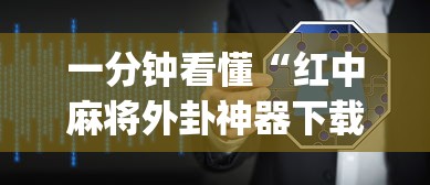 一分钟看懂“红中麻将外卦神器下载软件”辅助挂下载”(最新开挂教程)
