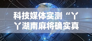 科技媒体实测“丫丫湖南麻将确实真的有挂”揭秘透视辅助万能挂