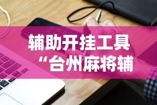 辅助开挂工具“台州麻将辅助挂	”真实开挂技巧分享